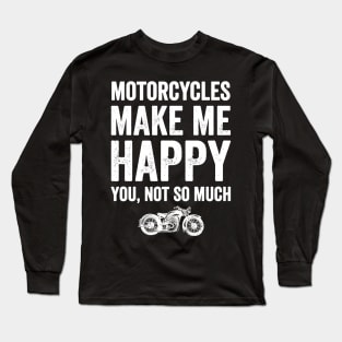 Motorcycles make me happy you not so much Long Sleeve T-Shirt